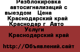 Разблокировка автосигнализаций с выездом › Цена ­ 1 000 - Краснодарский край, Краснодар г. Авто » Услуги   . Краснодарский край